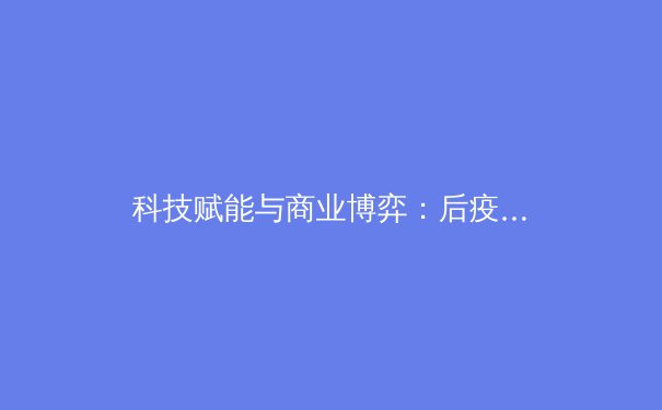 科技赋能与商业博弈：后疫情时代职业体育的变革与未来 - 4