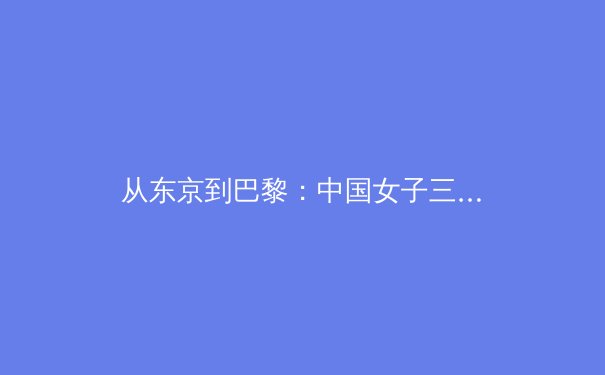 从东京到巴黎：中国女子三大球奥运战略的困境与突围之路 - 3